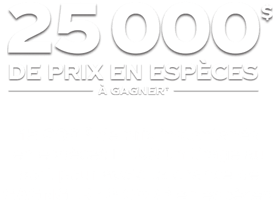 25 000 $ de prix en espèces à gagner* ! 15 000 $ de prix instantanés en espèces PLUS un tirage au sort pour avoir la chance de GAGNER 10 000 $ en espèces.